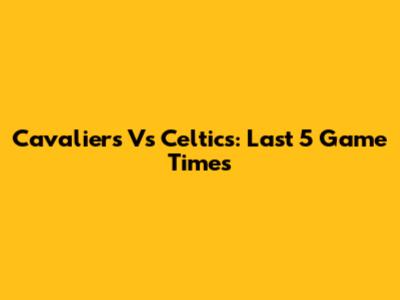 Cavaliers Vs Celtics: Last 5 Game Times
