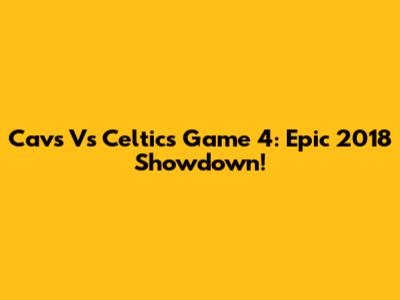 Cavs Vs Celtics Game 4: Epic 2018 Showdown!