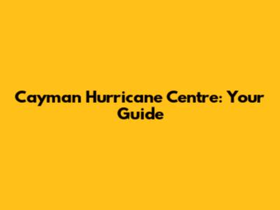 Cayman Hurricane Centre: Your Guide