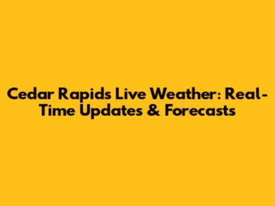 Cedar Rapids Live Weather: Real-Time Updates & Forecasts