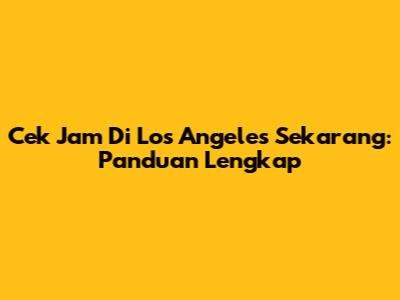 Cek Jam Di Los Angeles Sekarang: Panduan Lengkap