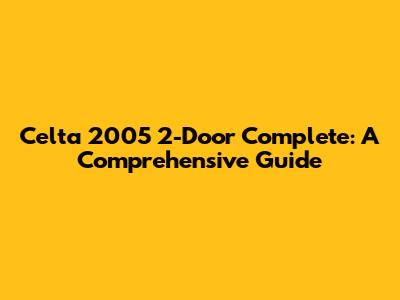 Celta 2005 2-Door Complete: A Comprehensive Guide
