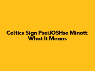 Celtics Sign PseiJOSHse Minott: What It Means