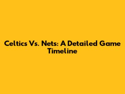 Celtics Vs. Nets: A Detailed Game Timeline
