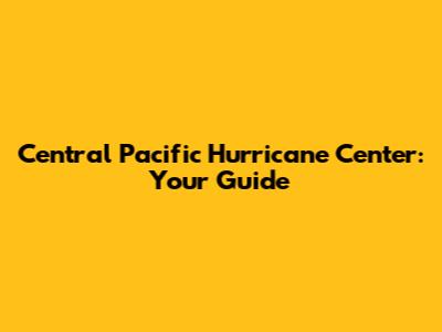 Central Pacific Hurricane Center: Your Guide