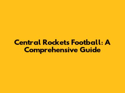 Central Rockets Football: A Comprehensive Guide