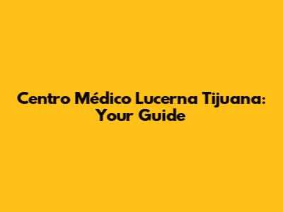 Centro Médico Lucerna Tijuana: Your Guide