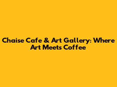 Chaise Cafe & Art Gallery: Where Art Meets Coffee