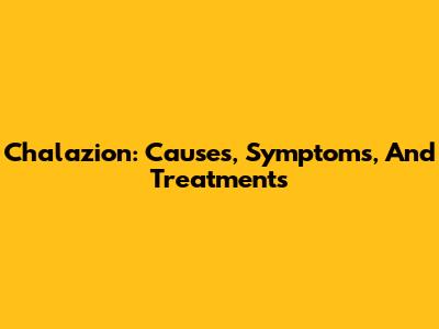 Chalazion: Causes, Symptoms, And Treatments