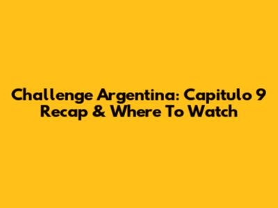 Challenge Argentina: Capitulo 9 Recap & Where To Watch