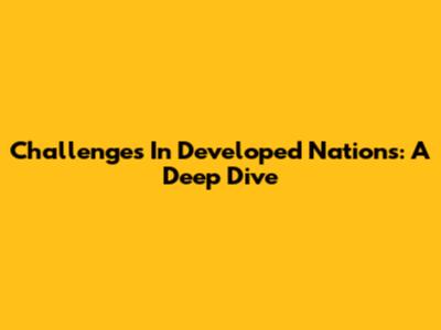 Challenges In Developed Nations: A Deep Dive