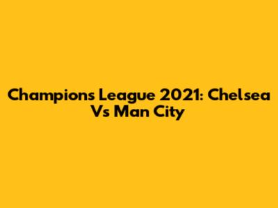 Champions League 2021: Chelsea Vs Man City