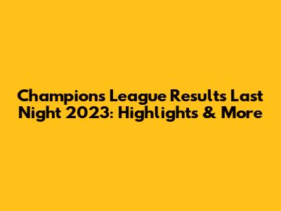 Champions League Results Last Night 2023: Highlights & More