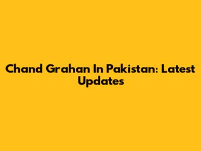 Chand Grahan In Pakistan: Latest Updates