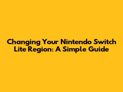 Changing Your Nintendo Switch Lite Region: A Simple Guide