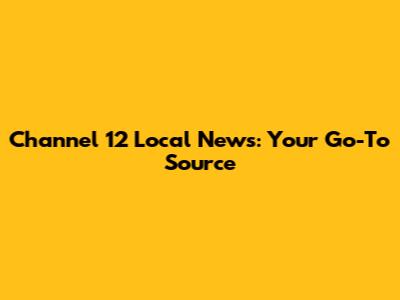 Channel 12 Local News: Your Go-To Source