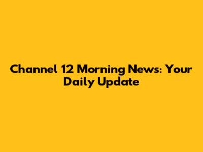 Channel 12 Morning News: Your Daily Update
