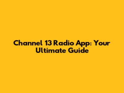 Channel 13 Radio App: Your Ultimate Guide