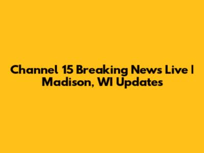 Channel 15 Breaking News Live | Madison, WI Updates