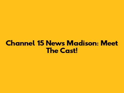 Channel 15 News Madison: Meet The Cast!