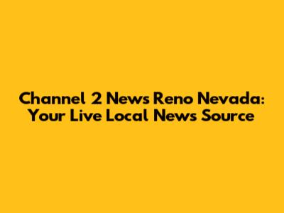 Channel 2 News Reno Nevada: Your Live Local News Source