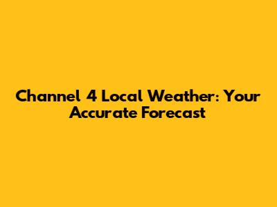 Channel 4 Local Weather: Your Accurate Forecast