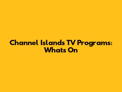 Channel Islands TV Programs: What's On