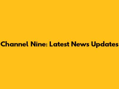 Channel Nine: Latest News Updates