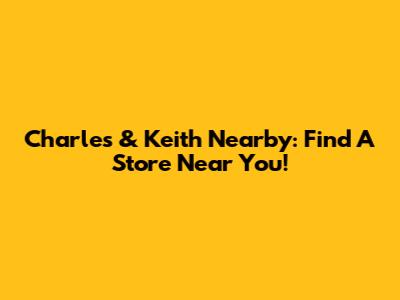 Charles & Keith Nearby: Find A Store Near You!