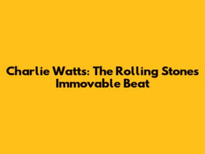 Charlie Watts: The Rolling Stones' Immovable Beat