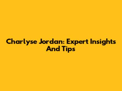 Charlyse Jordan: Expert Insights And Tips