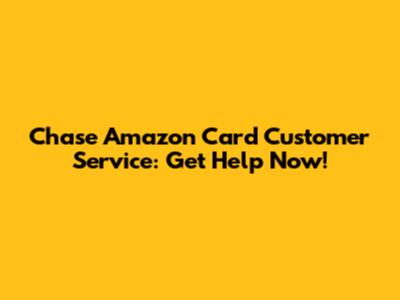 Chase Amazon Card Customer Service: Get Help Now!