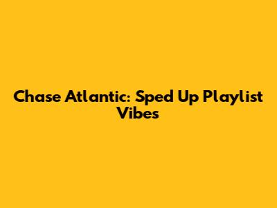 Chase Atlantic: Sped Up Playlist Vibes
