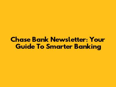 Chase Bank Newsletter: Your Guide To Smarter Banking