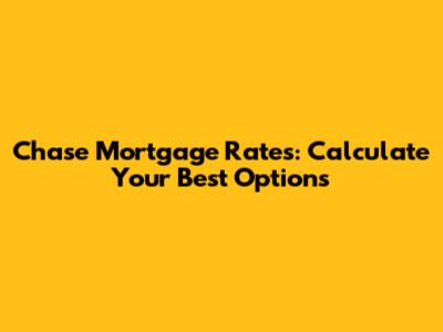 Chase Mortgage Rates: Calculate Your Best Options
