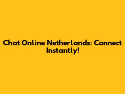 Chat Online Netherlands: Connect Instantly!