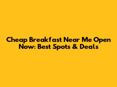 Cheap Breakfast Near Me Open Now: Best Spots & Deals
