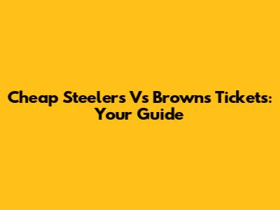 Cheap Steelers Vs Browns Tickets: Your Guide