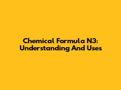Chemical Formula N3: Understanding And Uses