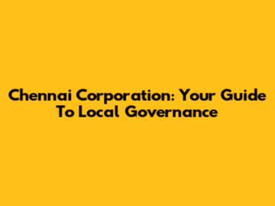 Chennai Corporation: Your Guide To Local Governance