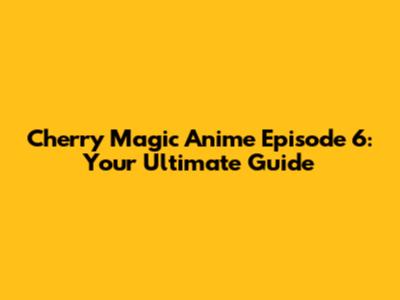Cherry Magic Anime Episode 6: Your Ultimate Guide