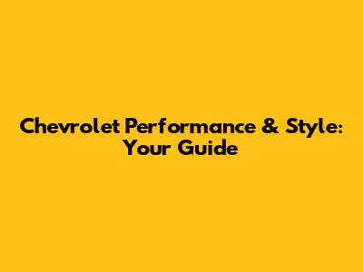 Chevrolet Performance & Style: Your Guide