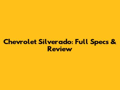 Chevrolet Silverado: Full Specs & Review