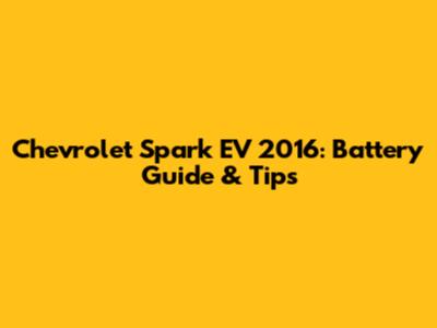 Chevrolet Spark EV 2016: Battery Guide & Tips