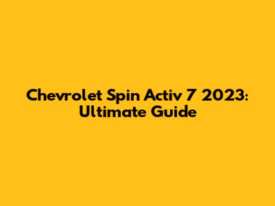 Chevrolet Spin Activ 7 2023: Ultimate Guide