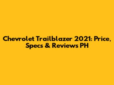 Chevrolet Trailblazer 2021: Price, Specs & Reviews PH