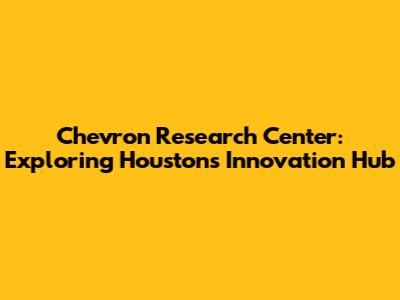 Chevron Research Center: Exploring Houston's Innovation Hub