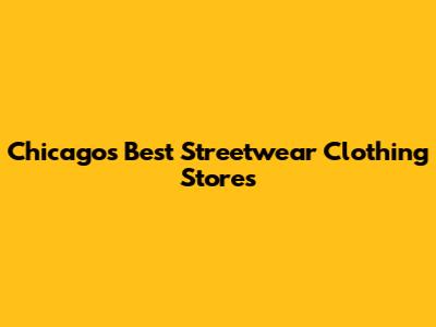 Chicago's Best Streetwear Clothing Stores
