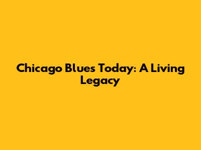 Chicago Blues Today: A Living Legacy