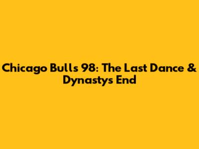 Chicago Bulls '98: The Last Dance & Dynasty's End